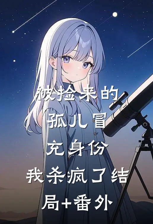 被捡来的孤儿冒充身份，我杀疯了结局+番外