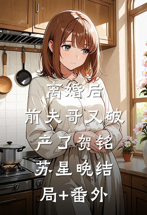 离婚后，前夫哥又破产了贺铭苏星晚结局+番外