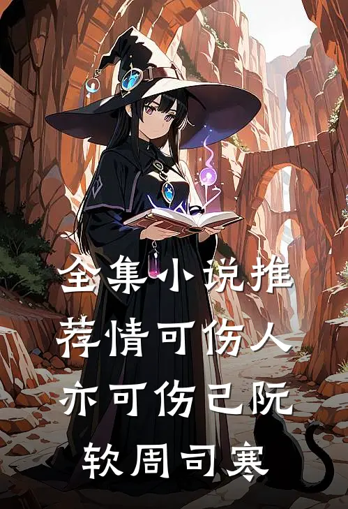 全集小说推荐情可伤人亦可伤己阮软周司寒