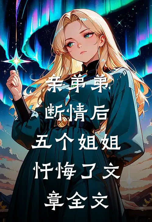 亲弟弟断情后,五个姐姐忏悔了文章全文在线阅读