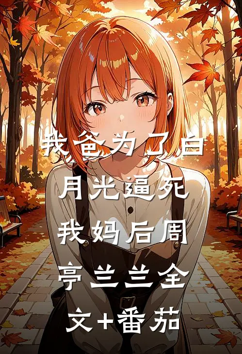 我爸为了白月光逼死我妈后周亭兰兰全文+番茄