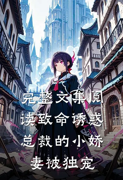 完整文集阅读致命诱惑：总裁的小娇妻被独宠