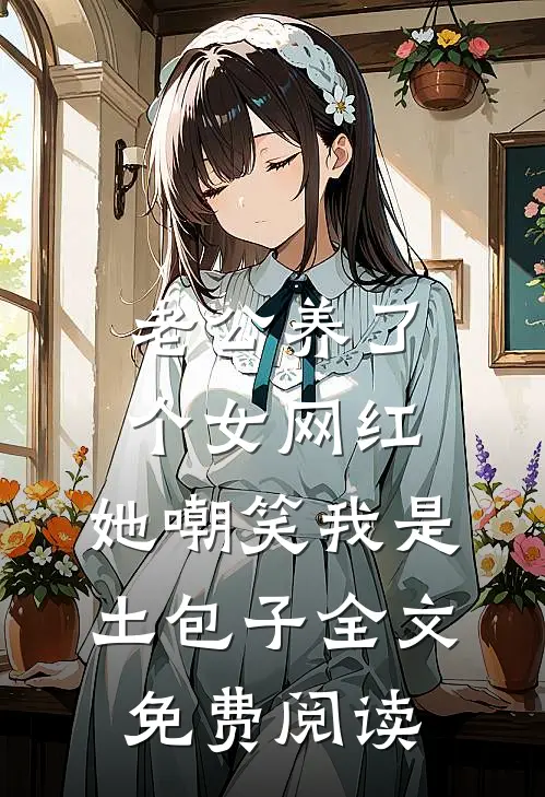 老公养了个女网红，她嘲笑我是土包子全文免费阅读