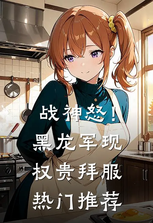 战神怒！黑龙军现，权贵拜服热门推荐