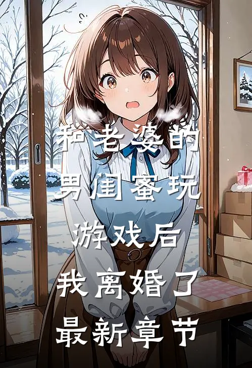 和老婆的男闺蜜玩游戏后，我离婚了最新章节
