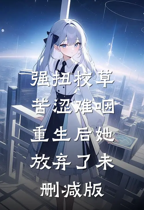 强扭校草苦涩难咽，重生后她放弃了未删减版