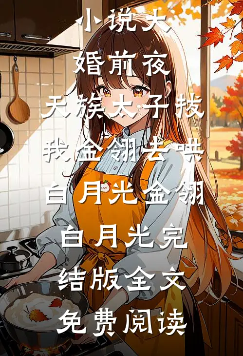 小说大婚前夜，天族太子拔我金翎去哄白月光金翎白月光完结版全文免费阅读