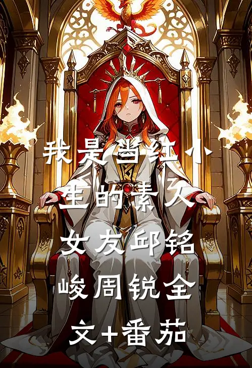 我是当红小生的素人女友邱铭峻周锐全文+番茄