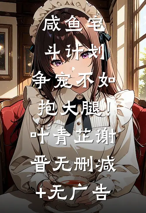 咸鱼宅斗计划：争宠不如抱大腿！叶青芷谢晋无删减+无广告