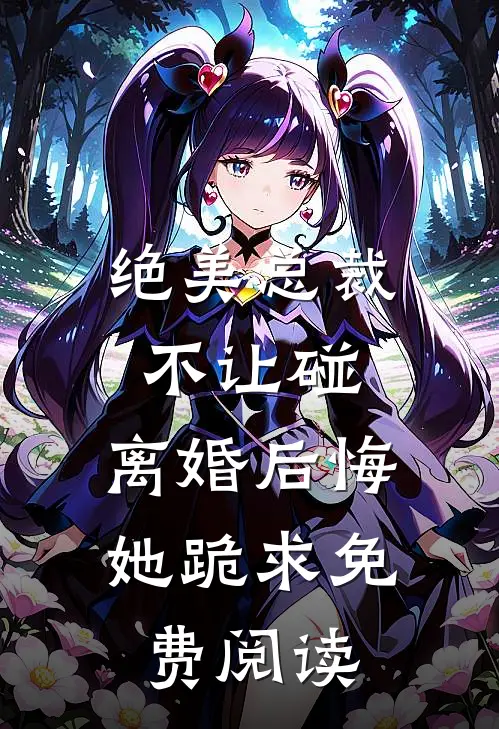 绝美总裁不让碰，离婚后悔她跪求免费阅读