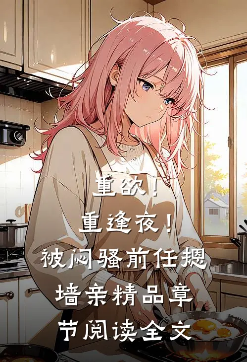重欲！重逢夜！被闷骚前任摁墙亲精品章节阅读全文