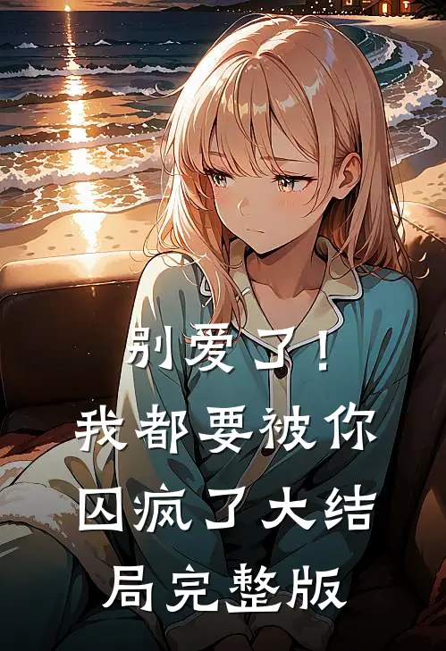 别爱了!我都要被你囚疯了大结局完整版免费观看
