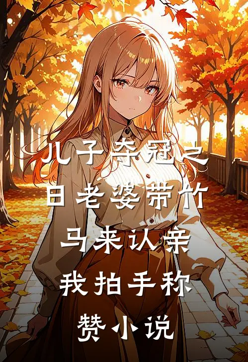 儿子夺冠之日老婆带竹马来认亲，我拍手称赞小说