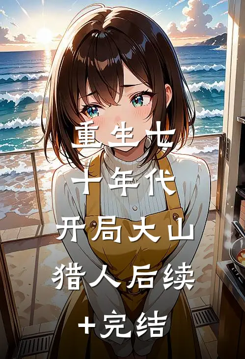 重生七十年代，开局大山猎人后续+完结