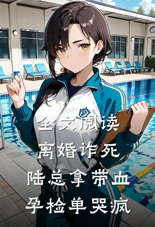 全文阅读离婚诈死，陆总拿带血孕检单哭疯