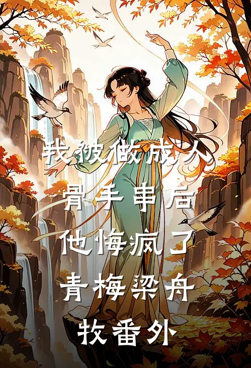 我被做成人骨手串后，他悔疯了青梅梁舟牧 番外