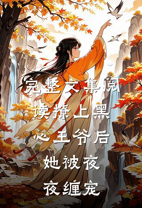 完整文集阅读撩上黑心王爷后，她被夜夜缠宠
