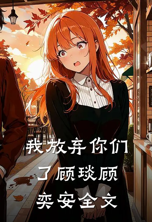 我放弃你们了顾琰顾奕安全文