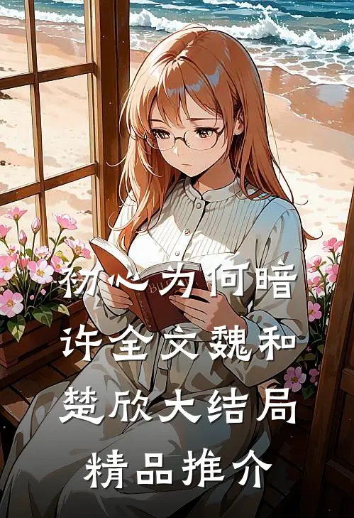 初心为何暗许全文魏和楚欣大结局精品推介