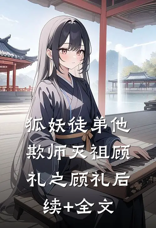 狐妖徒弟他欺师灭祖顾礼之顾礼后续+全文