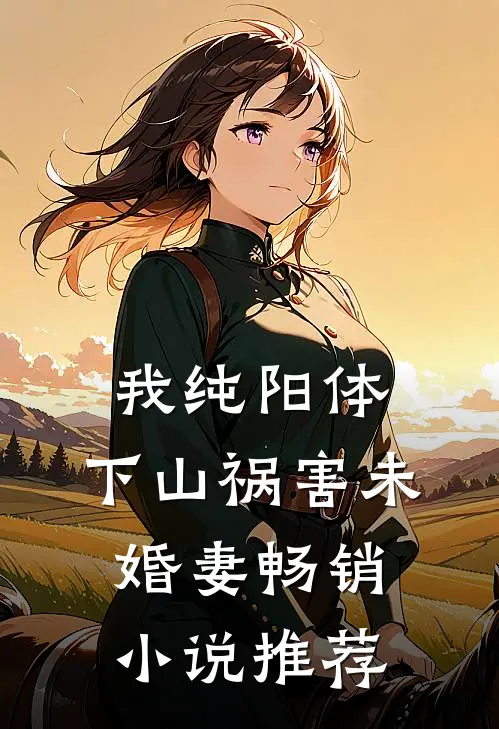 我纯阳体，下山祸害未婚妻畅销小说推荐