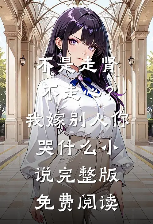 不是走肾不走心？我嫁别人你哭什么小说完整版免费阅读