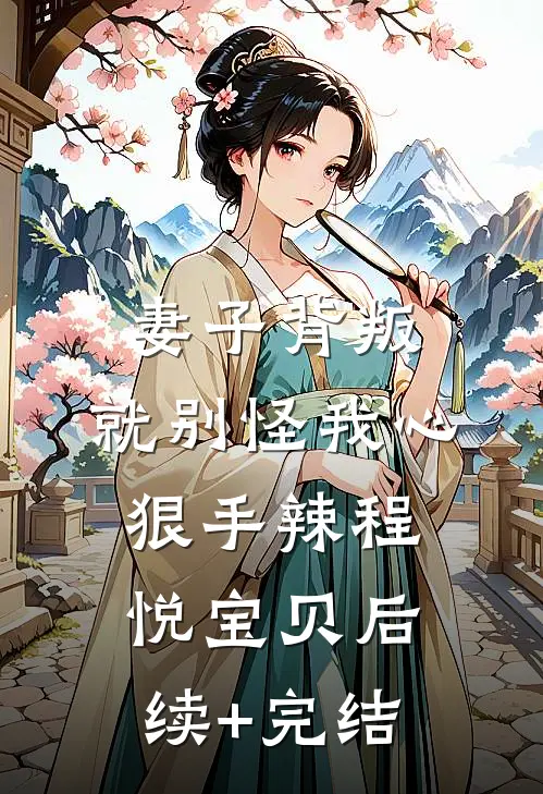 妻子背叛，就别怪我心狠手辣程悦宝贝后续+完结