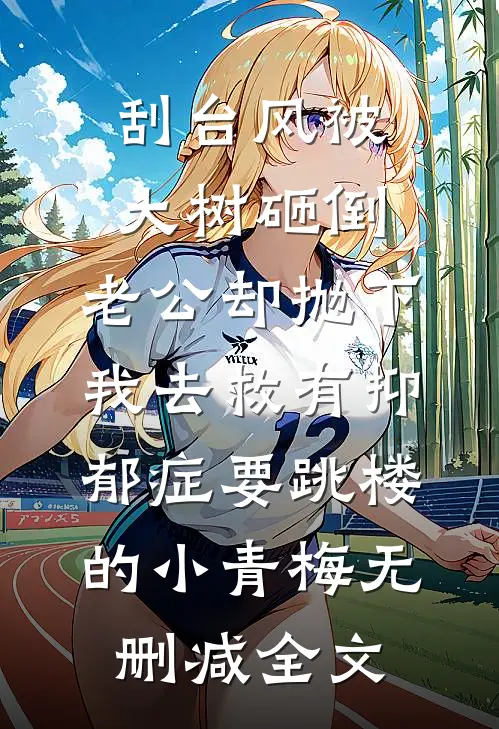 刮台风被大树砸倒，老公却抛下我去救有抑郁症要跳楼的小青梅无删减全文