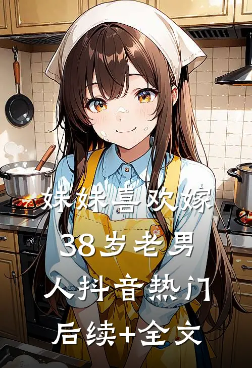 妹妹喜欢嫁38岁老男人抖音热门后续+全文