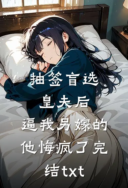 抽签盲选皇夫后，逼我另嫁的他悔疯了完结txt