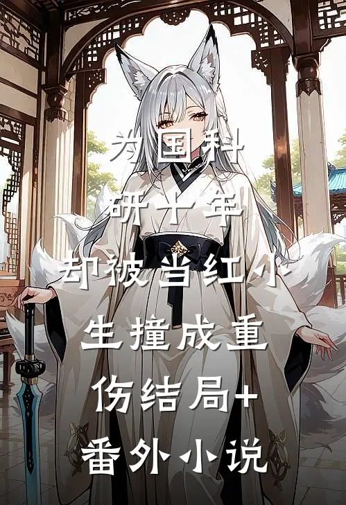 为国科研十年，却被当红小生撞成重伤结局+番外小说