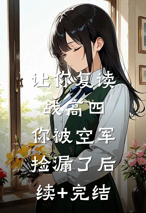 让你复读战高四，你被空军捡漏了后续+完结