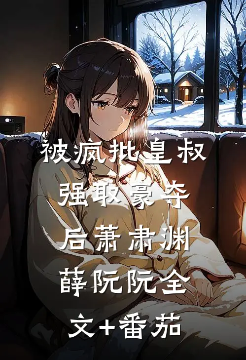 被疯批皇叔强取豪夺后萧肃渊薛阮阮全文+番茄