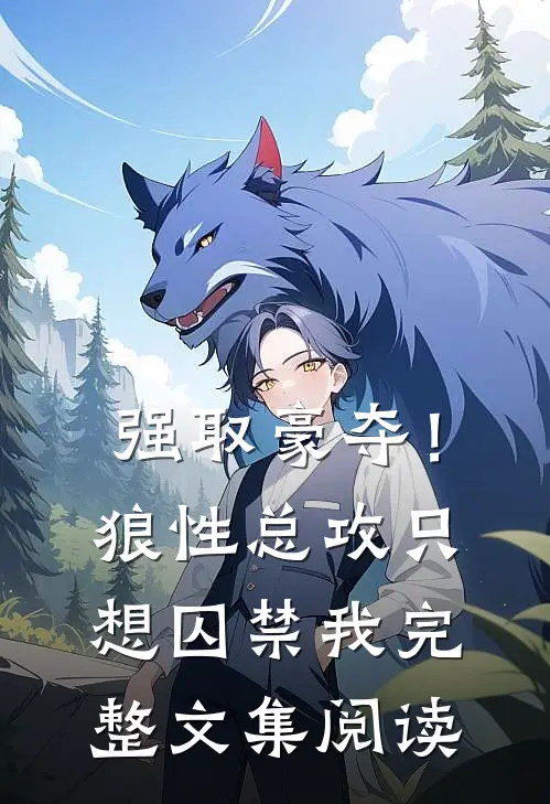 强取豪夺！狼性总攻只想囚禁我完整文集阅读