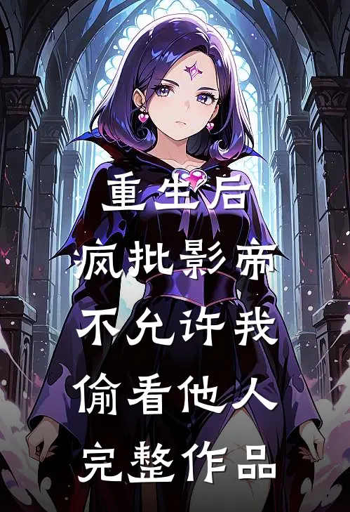 重生后，疯批影帝不允许我偷看他人完整作品