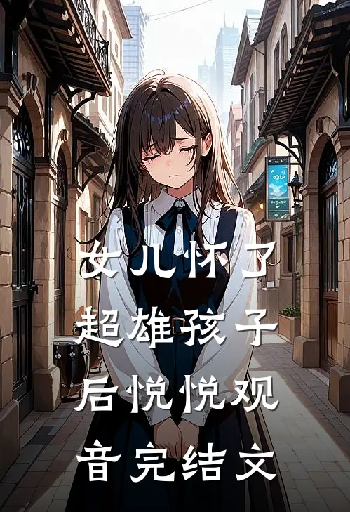 女儿怀了超雄孩子后悦悦观音完结文