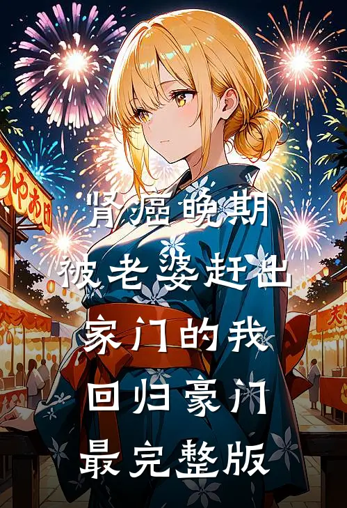 肾癌晚期，被老婆赶出家门的我回归豪门最完整版
