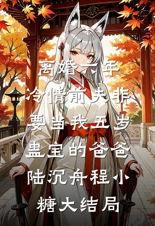 离婚六年，冷情前夫非要当我五岁蛊宝的爸爸陆沉舟程小糖大结局