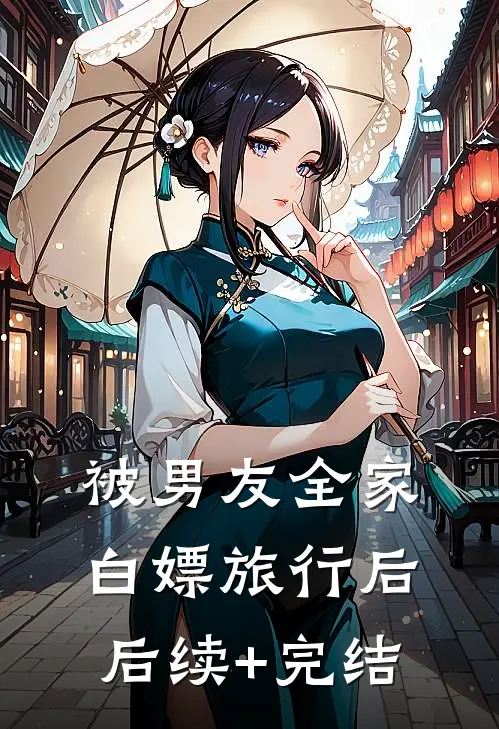 被男友全家白嫖旅行后后续+完结