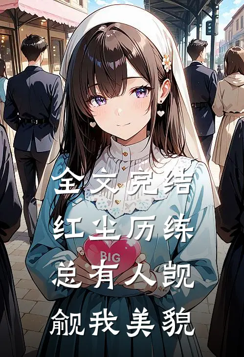 全文完结红尘历练：总有人觊觎我美貌