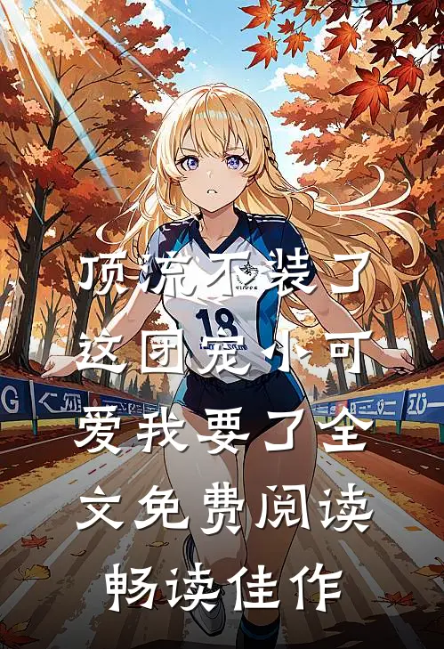 顶流不装了,这团宠小可爱我要了全文免费阅读畅读佳作