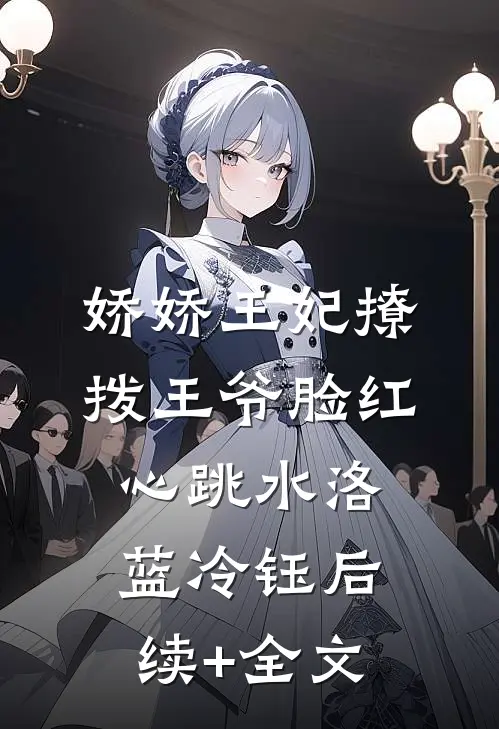 娇娇王妃撩拨王爷脸红心跳水洛蓝冷钰后续+全文