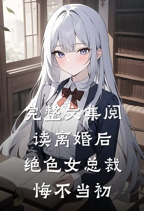 完整文集阅读离婚后，绝色女总裁悔不当初