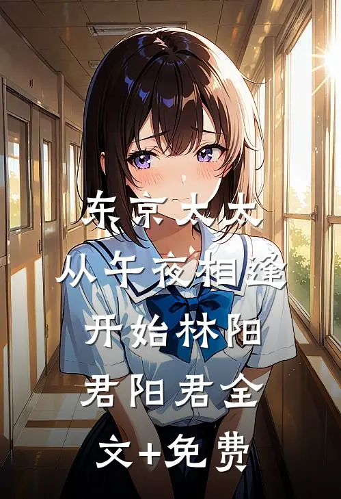 东京太太：从午夜相逢开始林阳君阳君全文+免费