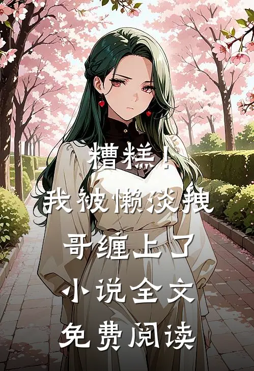 糟糕！我被懒淡拽哥缠上了小说全文免费阅读