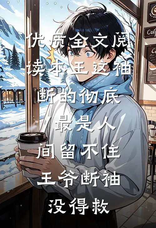 优质全文阅读本王这袖,断的彻底/最是人间留不住,王爷断袖没得救