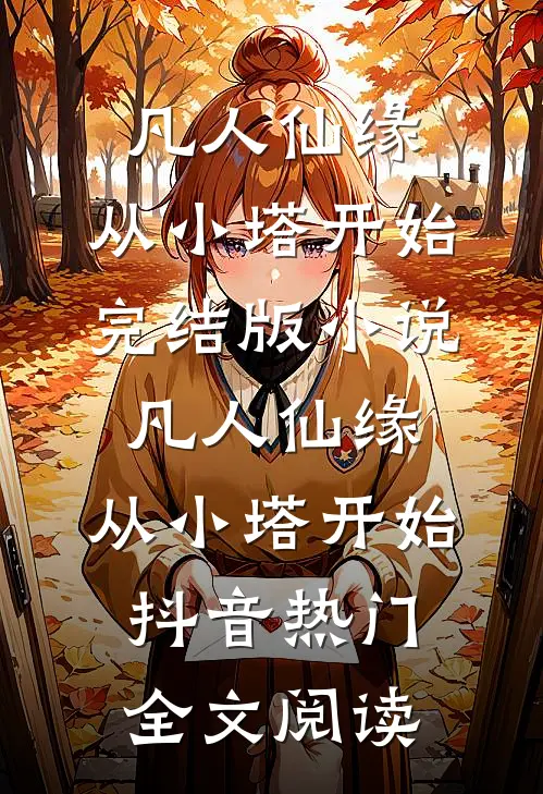 凡人仙缘，从小塔开始完结版小说_凡人仙缘，从小塔开始抖音热门全文阅读