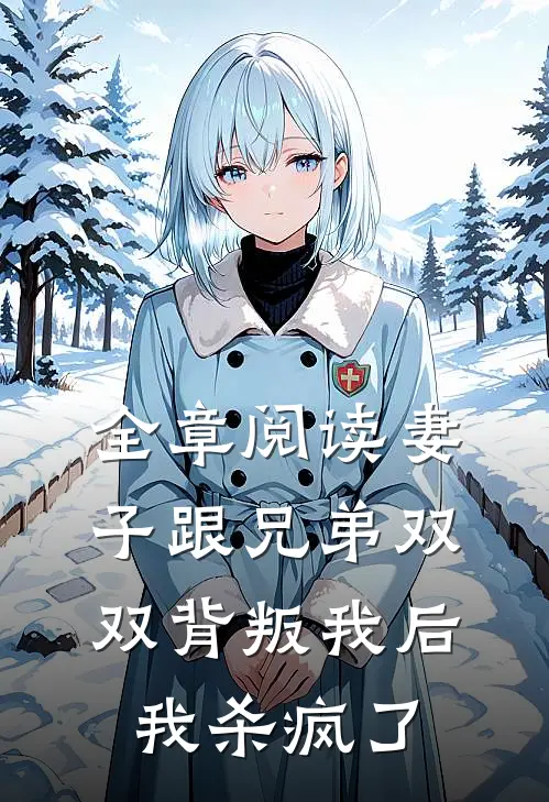 全章阅读妻子跟兄弟双双背叛我后，我杀疯了