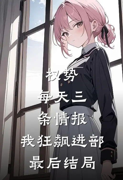 权势：每天三条情报，我狂飙进部最后结局