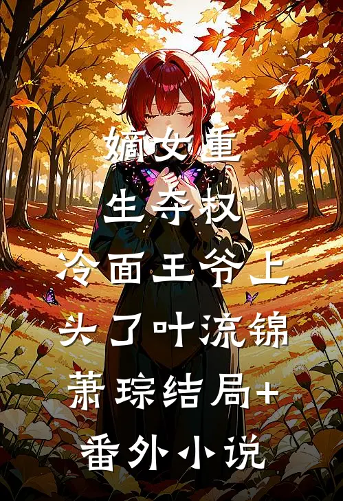 嫡女重生夺权，冷面王爷上头了叶流锦萧琮结局+番外小说